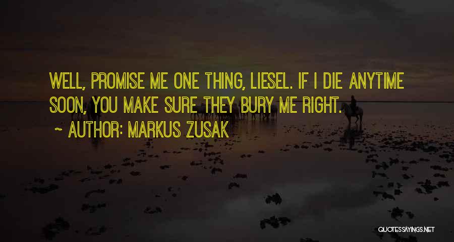 Markus Zusak Quotes: Well, Promise Me One Thing, Liesel. If I Die Anytime Soon, You Make Sure They Bury Me Right.