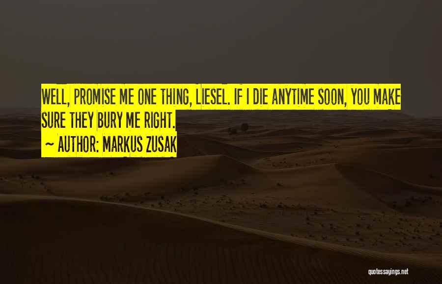Markus Zusak Quotes: Well, Promise Me One Thing, Liesel. If I Die Anytime Soon, You Make Sure They Bury Me Right.