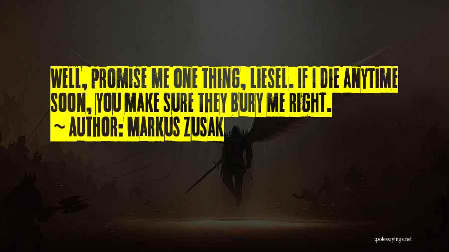 Markus Zusak Quotes: Well, Promise Me One Thing, Liesel. If I Die Anytime Soon, You Make Sure They Bury Me Right.
