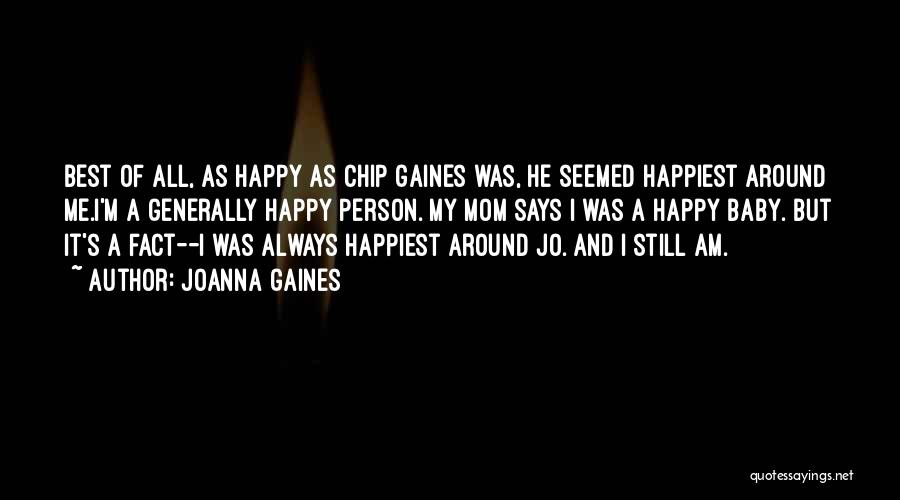 Joanna Gaines Quotes: Best Of All, As Happy As Chip Gaines Was, He Seemed Happiest Around Me.i'm A Generally Happy Person. My Mom
