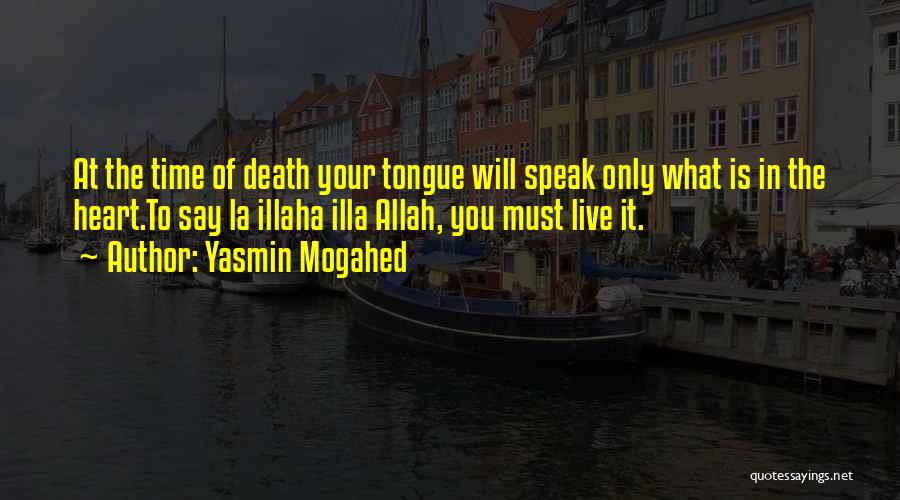 Yasmin Mogahed Quotes: At The Time Of Death Your Tongue Will Speak Only What Is In The Heart.to Say La Illaha Illa Allah,