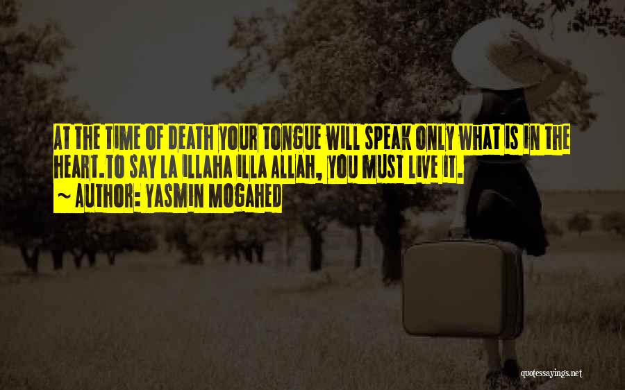 Yasmin Mogahed Quotes: At The Time Of Death Your Tongue Will Speak Only What Is In The Heart.to Say La Illaha Illa Allah,