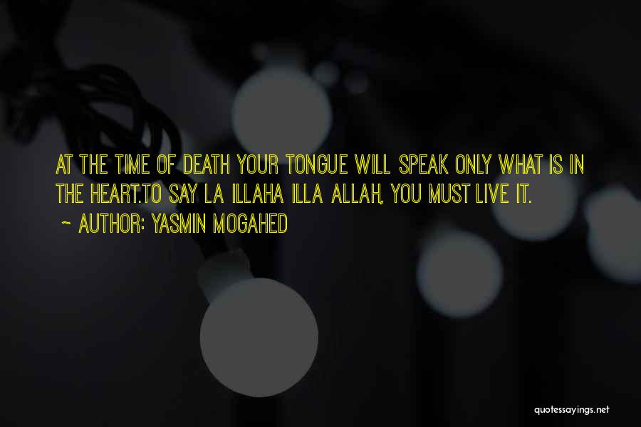 Yasmin Mogahed Quotes: At The Time Of Death Your Tongue Will Speak Only What Is In The Heart.to Say La Illaha Illa Allah,