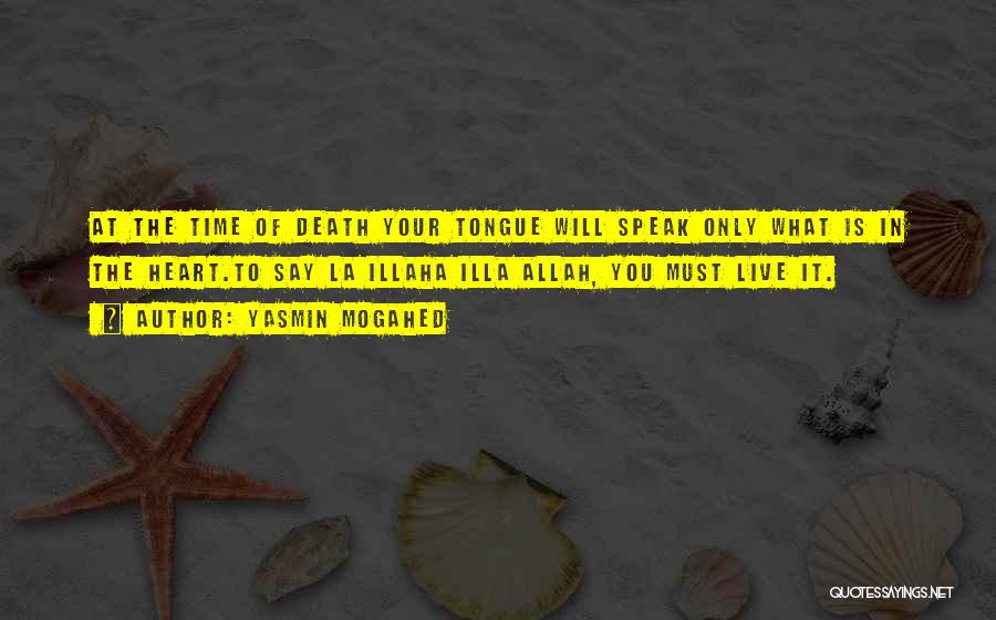 Yasmin Mogahed Quotes: At The Time Of Death Your Tongue Will Speak Only What Is In The Heart.to Say La Illaha Illa Allah,