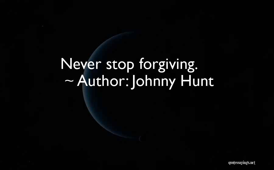 Johnny Hunt Quotes: Never Stop Forgiving.