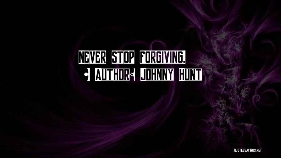 Johnny Hunt Quotes: Never Stop Forgiving.