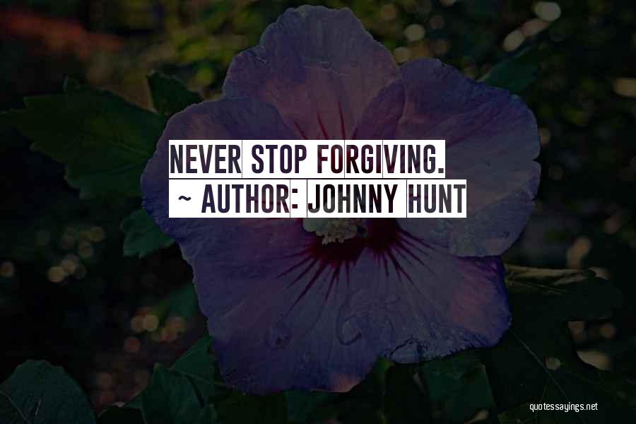 Johnny Hunt Quotes: Never Stop Forgiving.