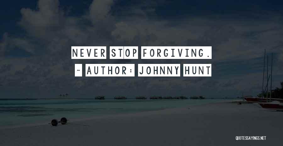 Johnny Hunt Quotes: Never Stop Forgiving.