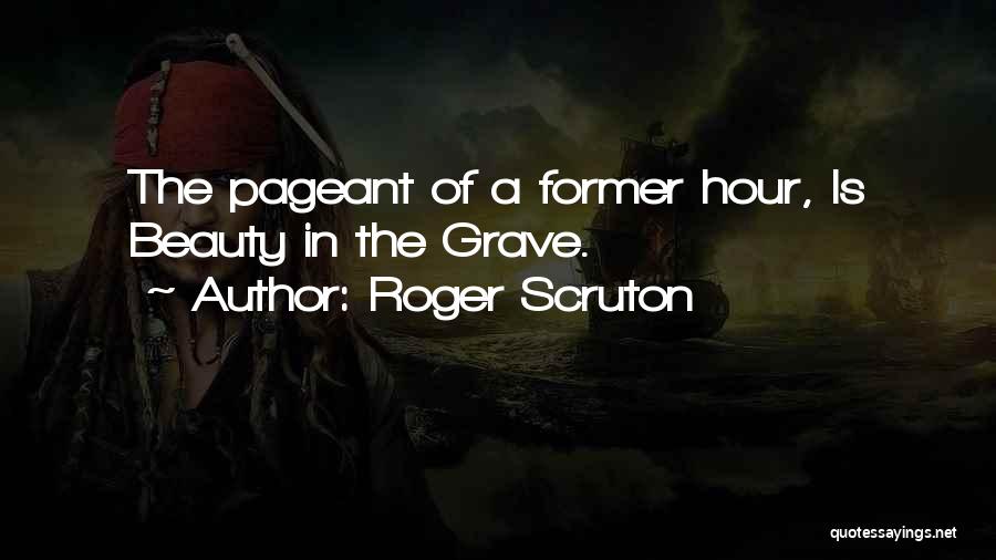 Roger Scruton Quotes: The Pageant Of A Former Hour, Is Beauty In The Grave.