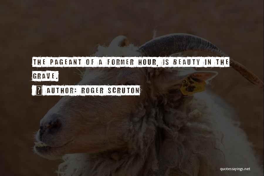 Roger Scruton Quotes: The Pageant Of A Former Hour, Is Beauty In The Grave.