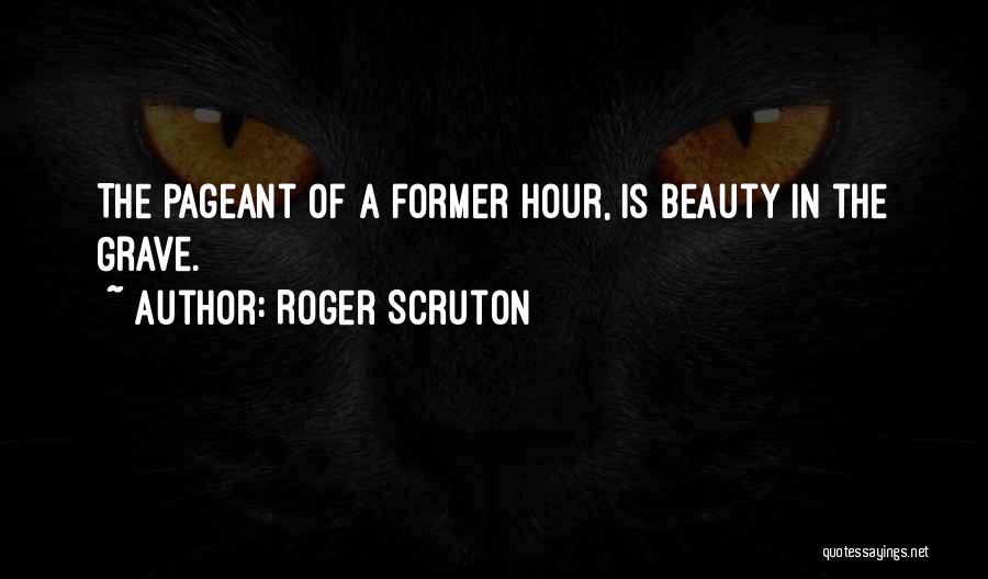 Roger Scruton Quotes: The Pageant Of A Former Hour, Is Beauty In The Grave.