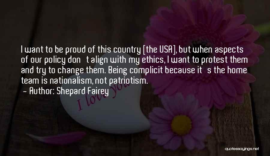 Shepard Fairey Quotes: I Want To Be Proud Of This Country [the Usa], But When Aspects Of Our Policy Don't Align With My