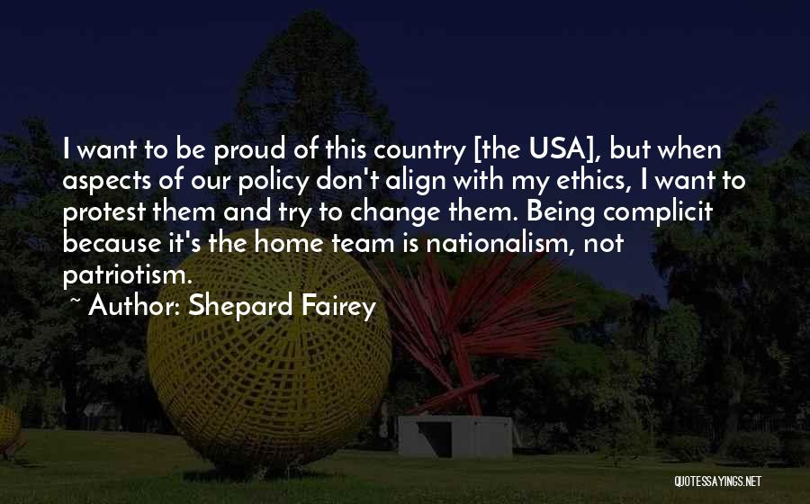 Shepard Fairey Quotes: I Want To Be Proud Of This Country [the Usa], But When Aspects Of Our Policy Don't Align With My