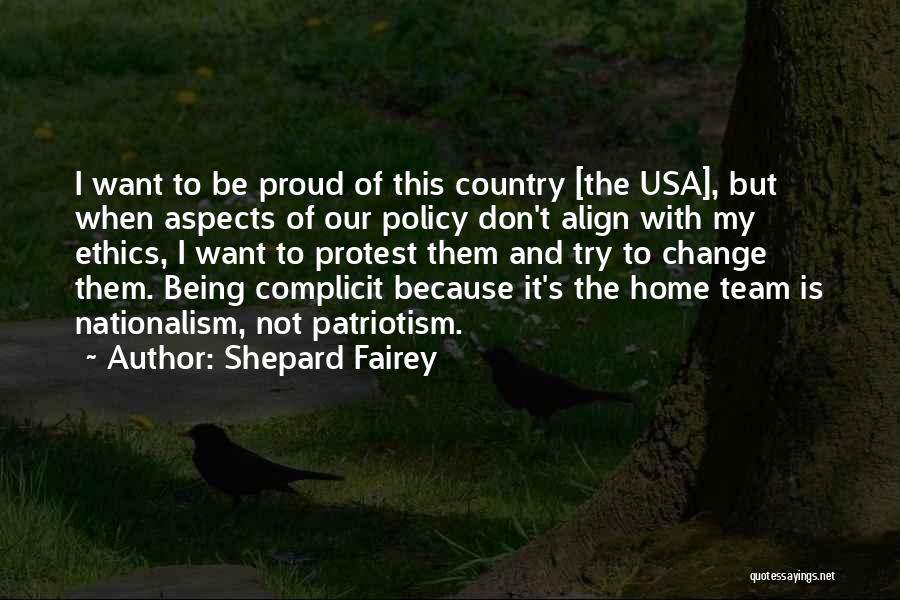 Shepard Fairey Quotes: I Want To Be Proud Of This Country [the Usa], But When Aspects Of Our Policy Don't Align With My