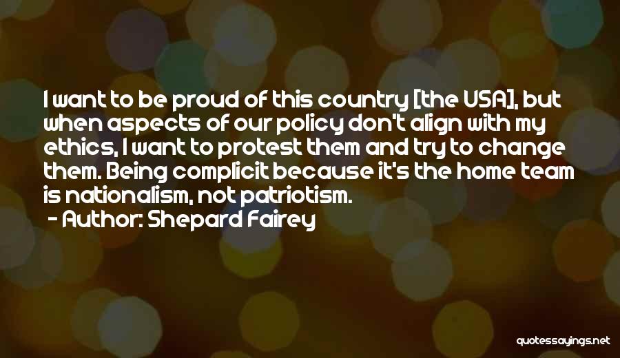 Shepard Fairey Quotes: I Want To Be Proud Of This Country [the Usa], But When Aspects Of Our Policy Don't Align With My