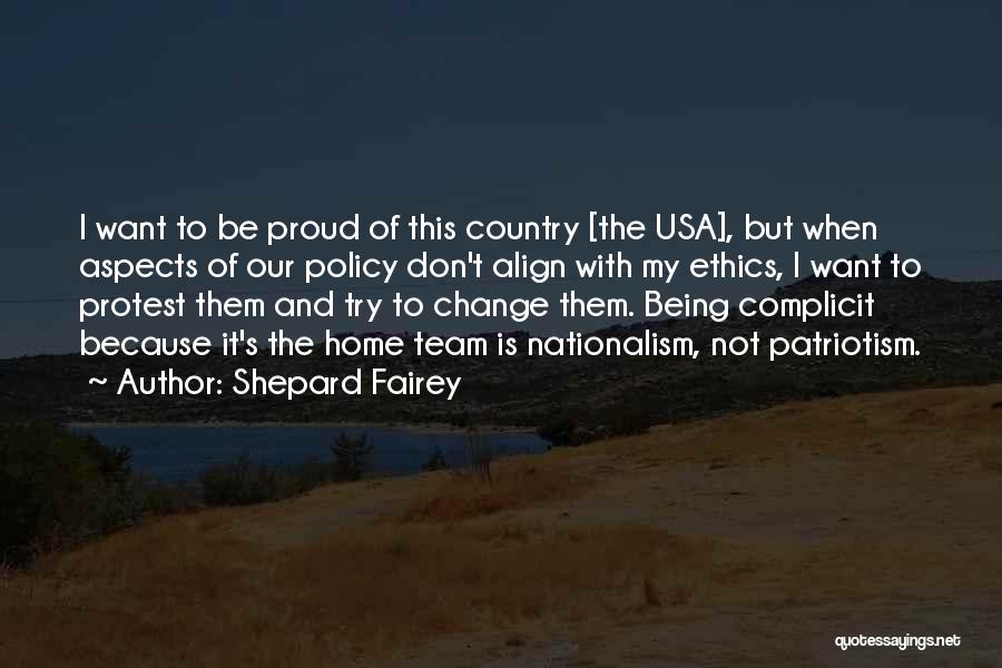 Shepard Fairey Quotes: I Want To Be Proud Of This Country [the Usa], But When Aspects Of Our Policy Don't Align With My