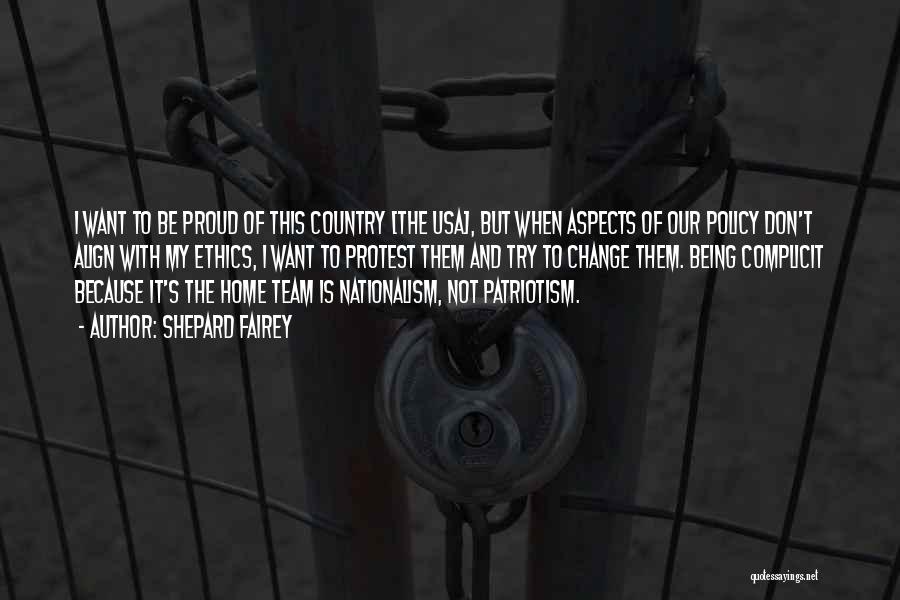 Shepard Fairey Quotes: I Want To Be Proud Of This Country [the Usa], But When Aspects Of Our Policy Don't Align With My