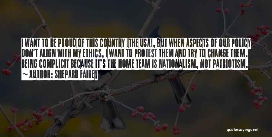 Shepard Fairey Quotes: I Want To Be Proud Of This Country [the Usa], But When Aspects Of Our Policy Don't Align With My