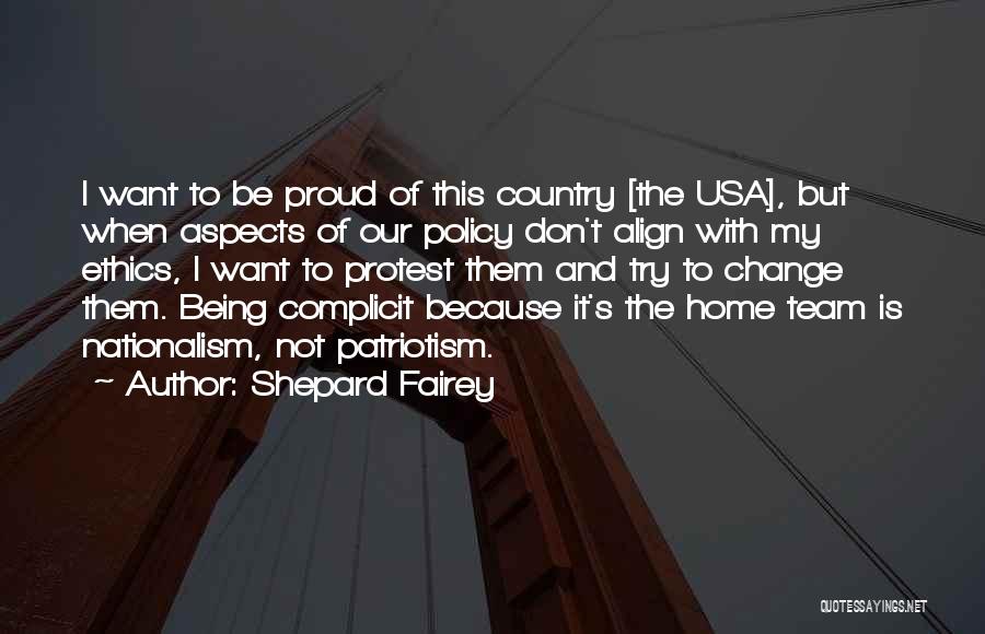 Shepard Fairey Quotes: I Want To Be Proud Of This Country [the Usa], But When Aspects Of Our Policy Don't Align With My