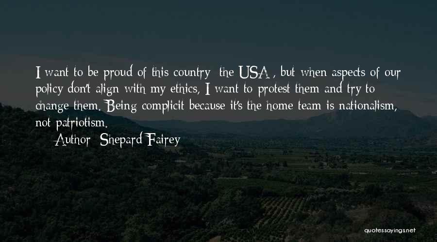 Shepard Fairey Quotes: I Want To Be Proud Of This Country [the Usa], But When Aspects Of Our Policy Don't Align With My