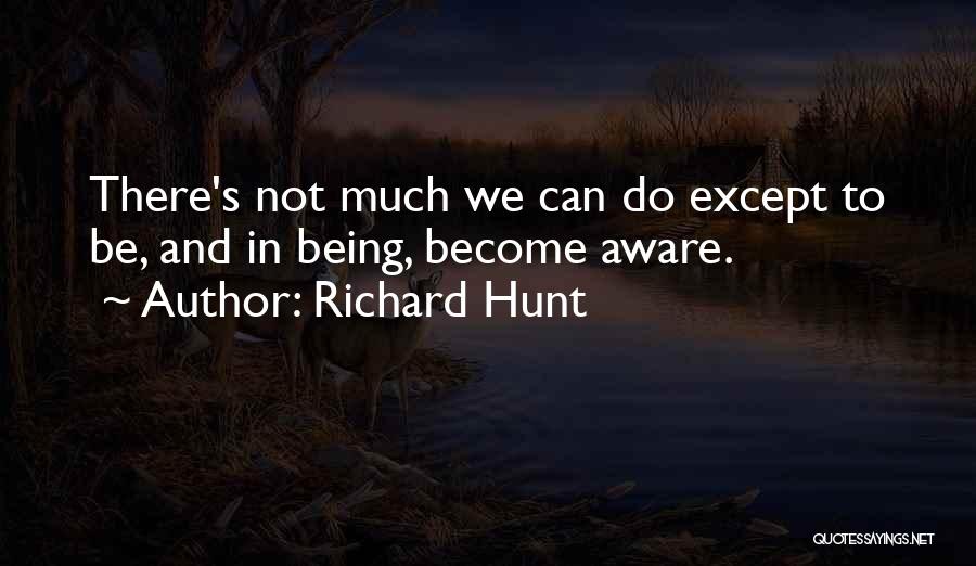 Richard Hunt Quotes: There's Not Much We Can Do Except To Be, And In Being, Become Aware.