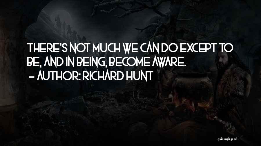 Richard Hunt Quotes: There's Not Much We Can Do Except To Be, And In Being, Become Aware.