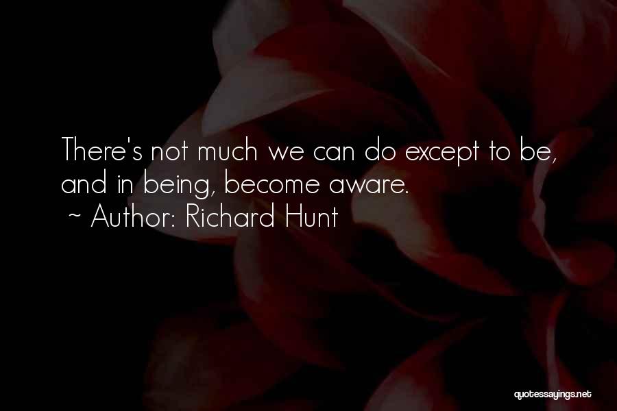 Richard Hunt Quotes: There's Not Much We Can Do Except To Be, And In Being, Become Aware.