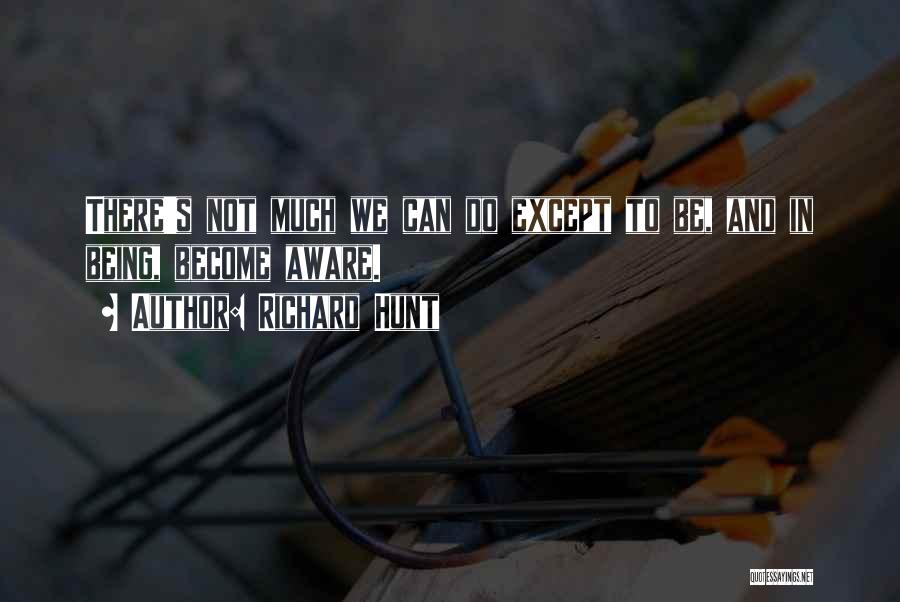 Richard Hunt Quotes: There's Not Much We Can Do Except To Be, And In Being, Become Aware.