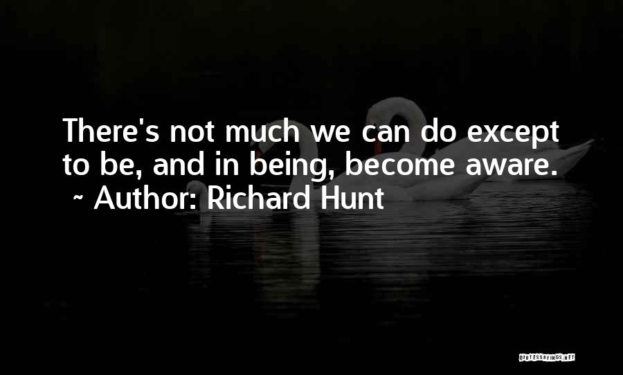 Richard Hunt Quotes: There's Not Much We Can Do Except To Be, And In Being, Become Aware.