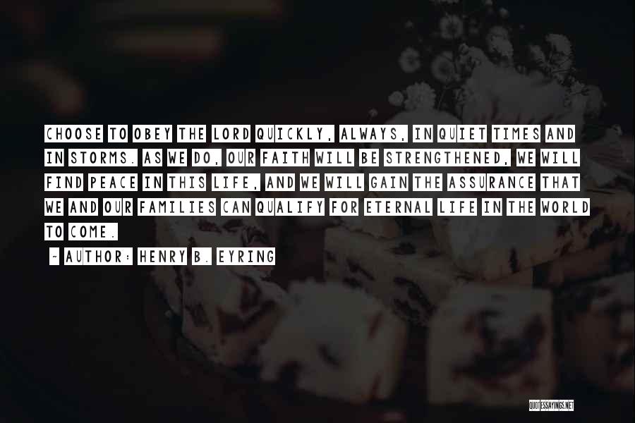 Henry B. Eyring Quotes: Choose To Obey The Lord Quickly, Always, In Quiet Times And In Storms. As We Do, Our Faith Will Be