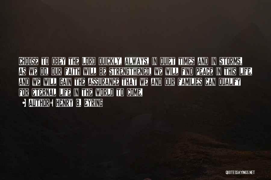 Henry B. Eyring Quotes: Choose To Obey The Lord Quickly, Always, In Quiet Times And In Storms. As We Do, Our Faith Will Be