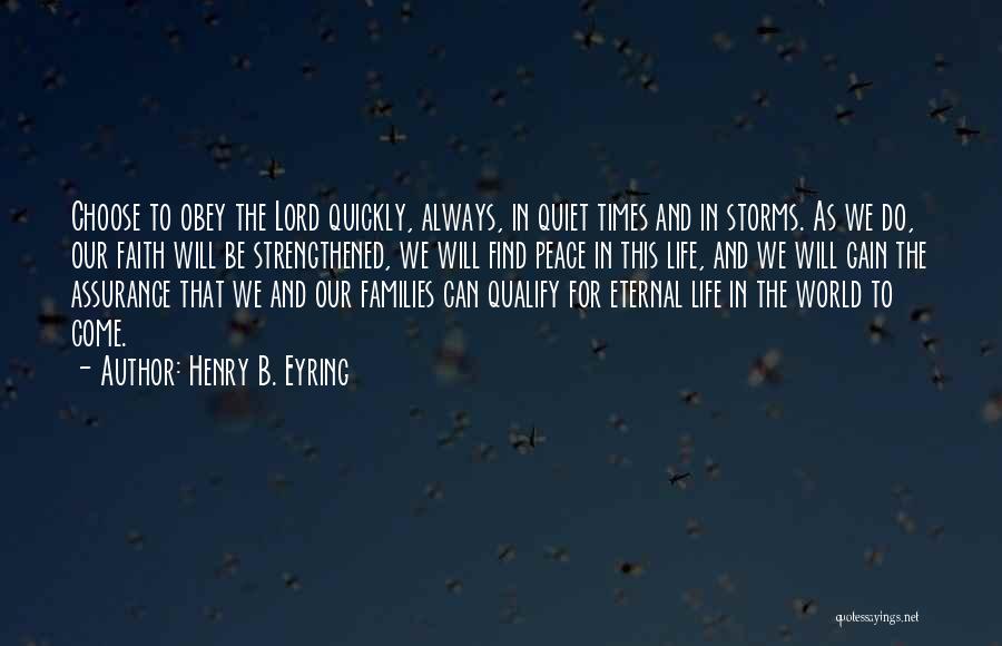 Henry B. Eyring Quotes: Choose To Obey The Lord Quickly, Always, In Quiet Times And In Storms. As We Do, Our Faith Will Be