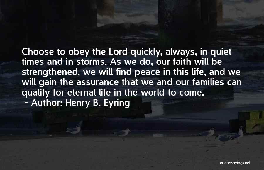 Henry B. Eyring Quotes: Choose To Obey The Lord Quickly, Always, In Quiet Times And In Storms. As We Do, Our Faith Will Be