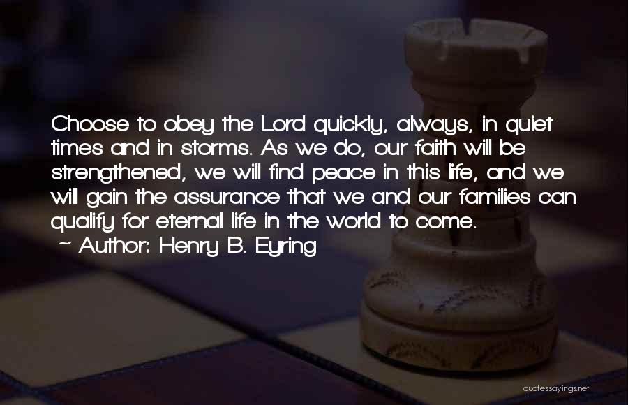 Henry B. Eyring Quotes: Choose To Obey The Lord Quickly, Always, In Quiet Times And In Storms. As We Do, Our Faith Will Be