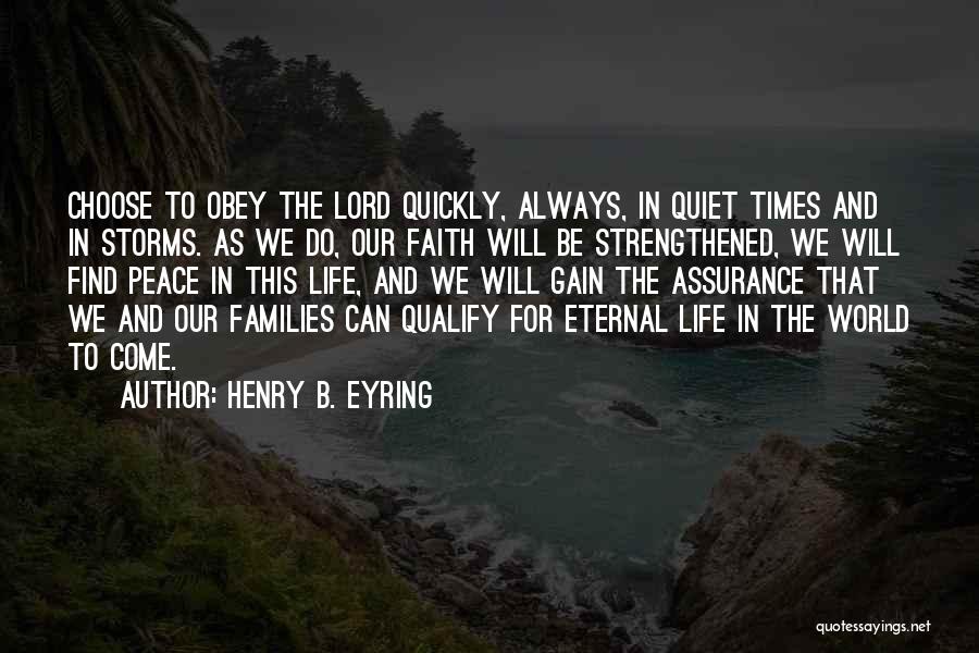 Henry B. Eyring Quotes: Choose To Obey The Lord Quickly, Always, In Quiet Times And In Storms. As We Do, Our Faith Will Be