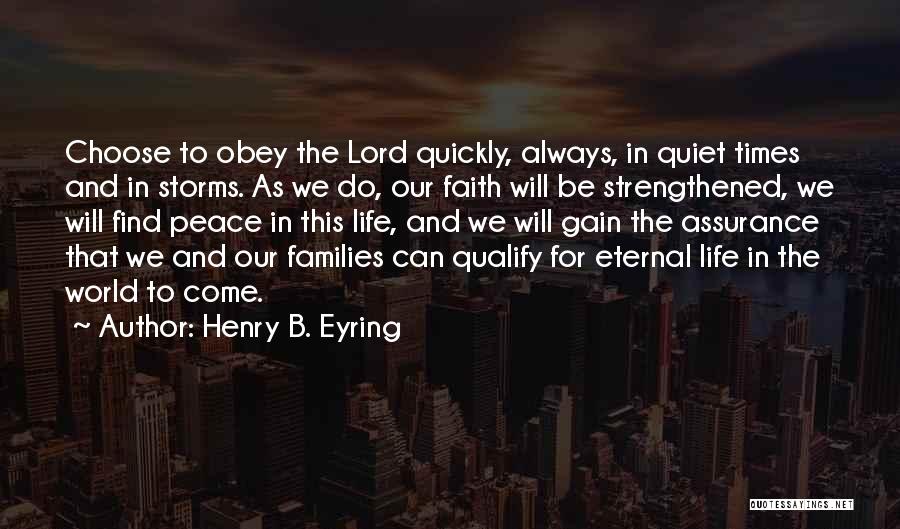 Henry B. Eyring Quotes: Choose To Obey The Lord Quickly, Always, In Quiet Times And In Storms. As We Do, Our Faith Will Be