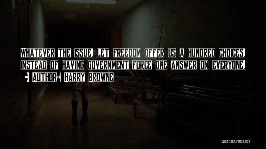 Harry Browne Quotes: Whatever The Issue, Let Freedom Offer Us A Hundred Choices, Instead Of Having Government Force One Answer On Everyone.