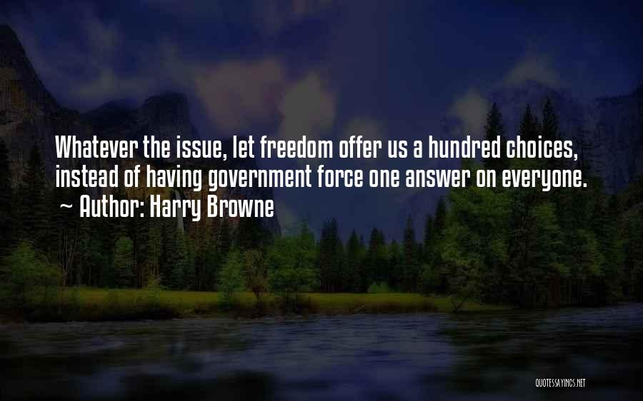 Harry Browne Quotes: Whatever The Issue, Let Freedom Offer Us A Hundred Choices, Instead Of Having Government Force One Answer On Everyone.