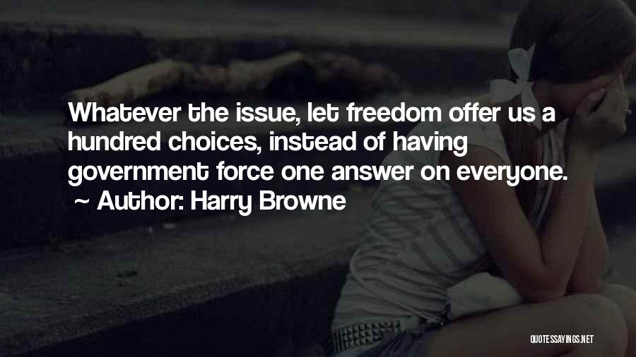 Harry Browne Quotes: Whatever The Issue, Let Freedom Offer Us A Hundred Choices, Instead Of Having Government Force One Answer On Everyone.