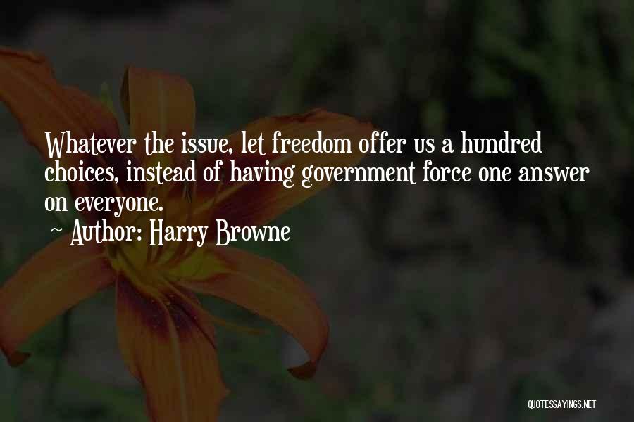 Harry Browne Quotes: Whatever The Issue, Let Freedom Offer Us A Hundred Choices, Instead Of Having Government Force One Answer On Everyone.