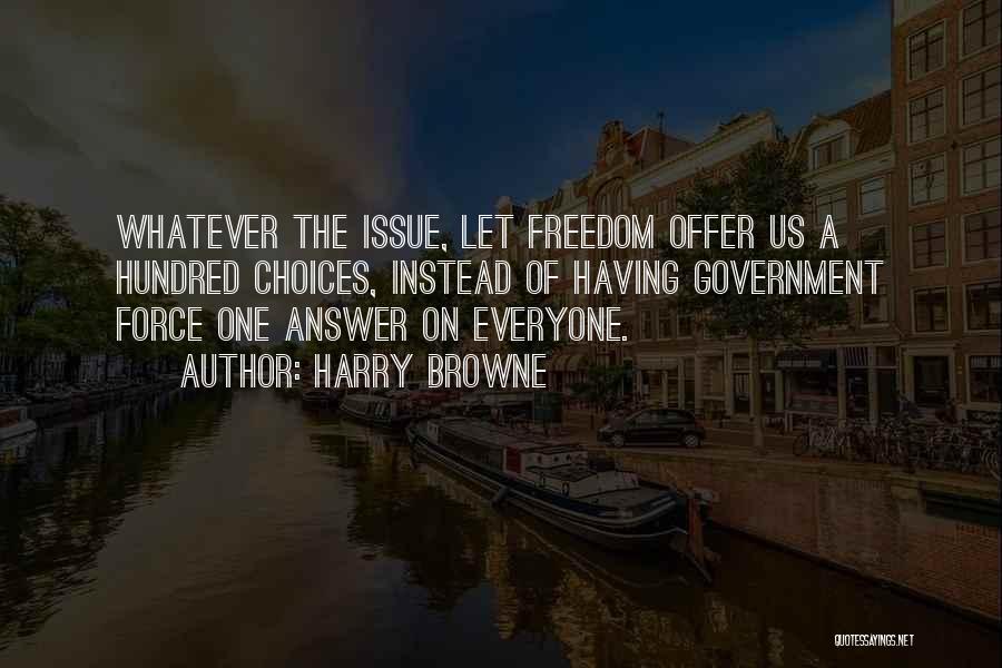 Harry Browne Quotes: Whatever The Issue, Let Freedom Offer Us A Hundred Choices, Instead Of Having Government Force One Answer On Everyone.