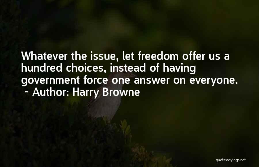 Harry Browne Quotes: Whatever The Issue, Let Freedom Offer Us A Hundred Choices, Instead Of Having Government Force One Answer On Everyone.