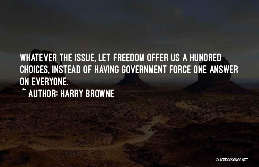 Harry Browne Quotes: Whatever The Issue, Let Freedom Offer Us A Hundred Choices, Instead Of Having Government Force One Answer On Everyone.