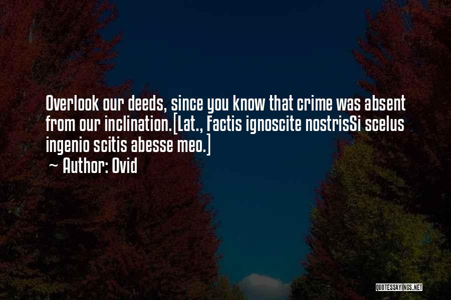 Ovid Quotes: Overlook Our Deeds, Since You Know That Crime Was Absent From Our Inclination.[lat., Factis Ignoscite Nostrissi Scelus Ingenio Scitis Abesse