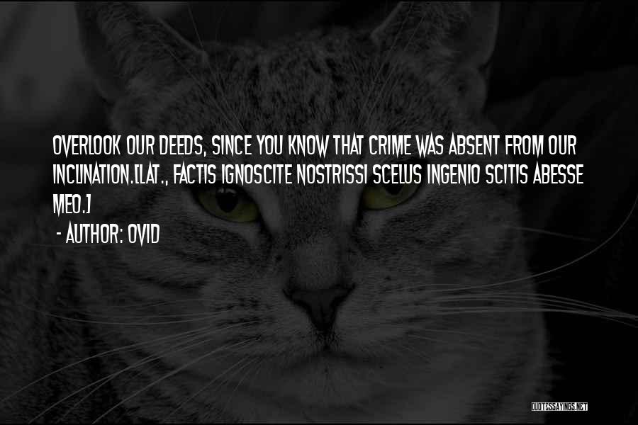 Ovid Quotes: Overlook Our Deeds, Since You Know That Crime Was Absent From Our Inclination.[lat., Factis Ignoscite Nostrissi Scelus Ingenio Scitis Abesse