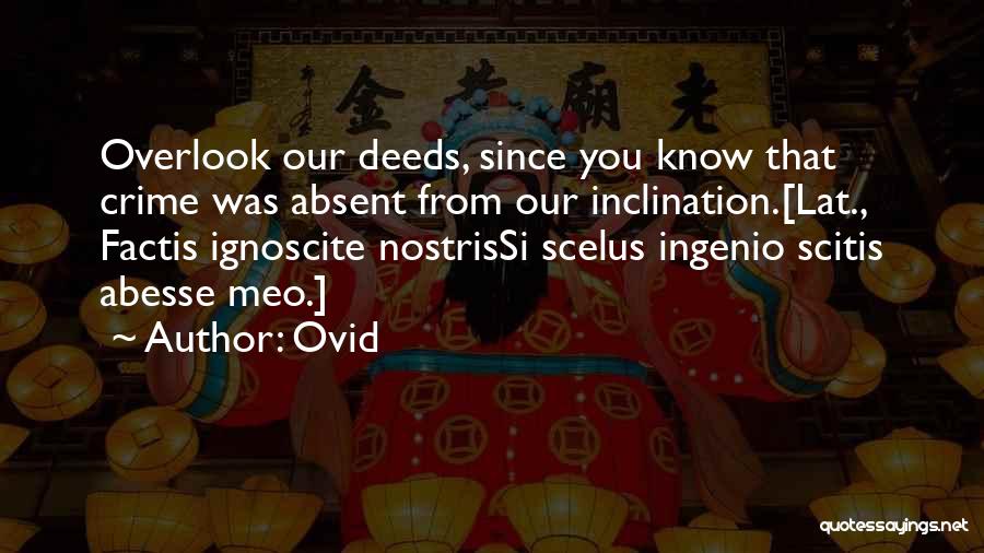 Ovid Quotes: Overlook Our Deeds, Since You Know That Crime Was Absent From Our Inclination.[lat., Factis Ignoscite Nostrissi Scelus Ingenio Scitis Abesse