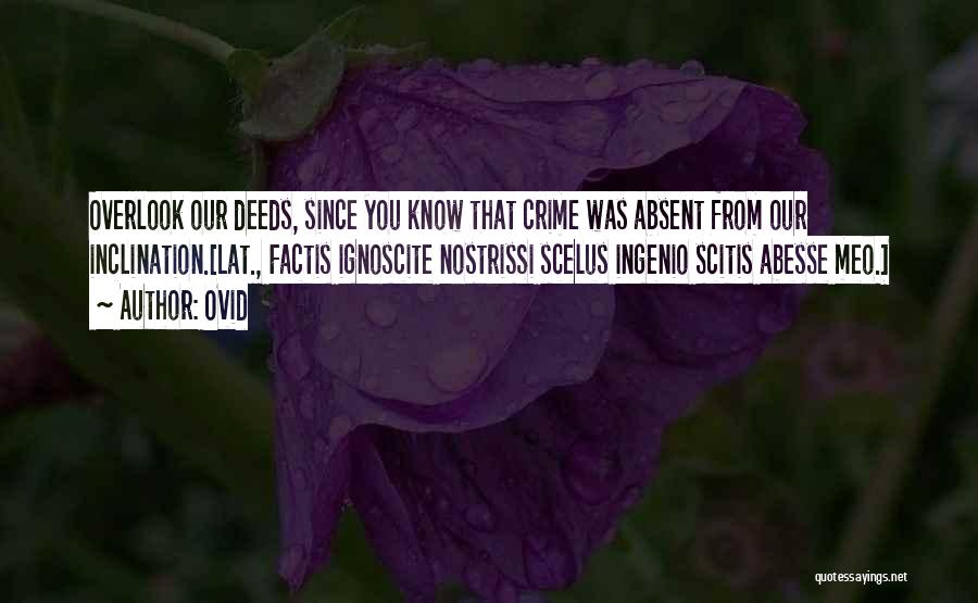 Ovid Quotes: Overlook Our Deeds, Since You Know That Crime Was Absent From Our Inclination.[lat., Factis Ignoscite Nostrissi Scelus Ingenio Scitis Abesse