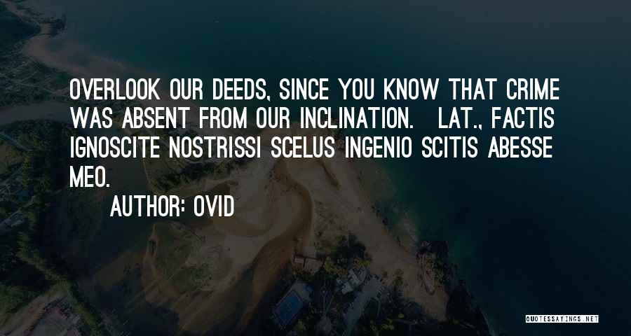 Ovid Quotes: Overlook Our Deeds, Since You Know That Crime Was Absent From Our Inclination.[lat., Factis Ignoscite Nostrissi Scelus Ingenio Scitis Abesse