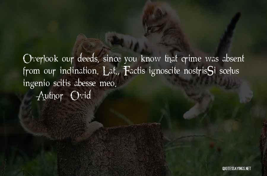 Ovid Quotes: Overlook Our Deeds, Since You Know That Crime Was Absent From Our Inclination.[lat., Factis Ignoscite Nostrissi Scelus Ingenio Scitis Abesse
