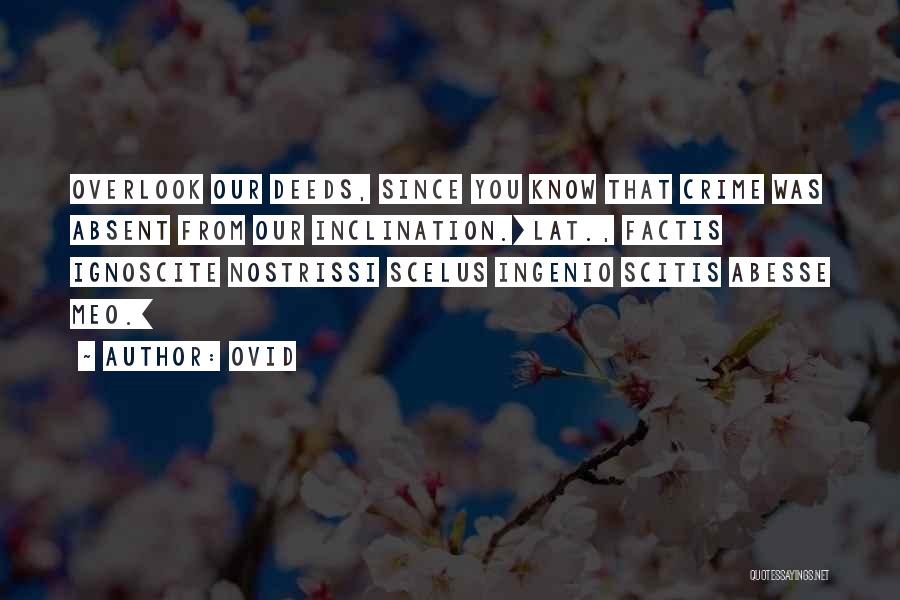 Ovid Quotes: Overlook Our Deeds, Since You Know That Crime Was Absent From Our Inclination.[lat., Factis Ignoscite Nostrissi Scelus Ingenio Scitis Abesse